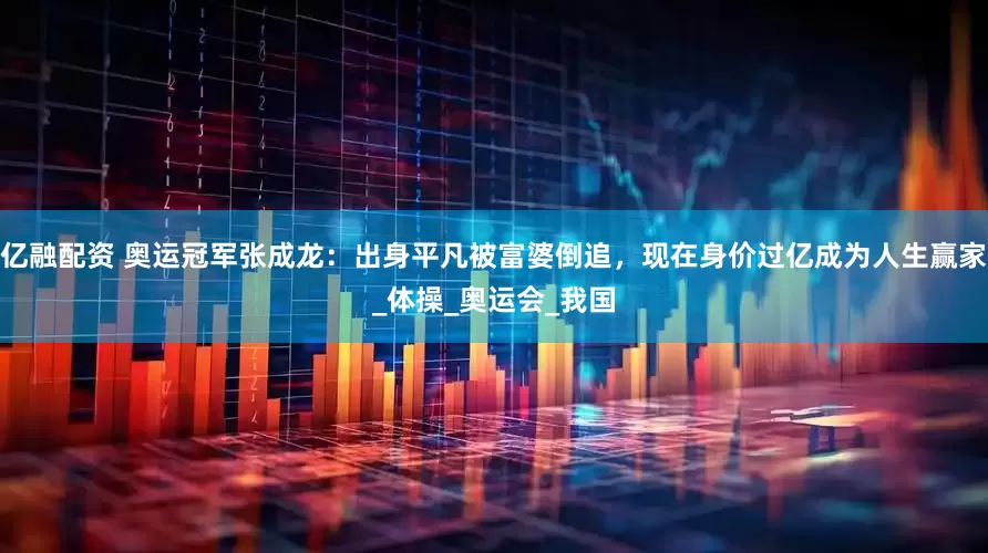 亿融配资 奥运冠军张成龙：出身平凡被富婆倒追，现在身价过亿成为人生赢家_体操_奥运会_我国