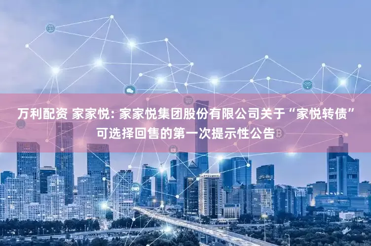 万利配资 家家悦: 家家悦集团股份有限公司关于“家悦转债”可选择回售的第一次提示性公告