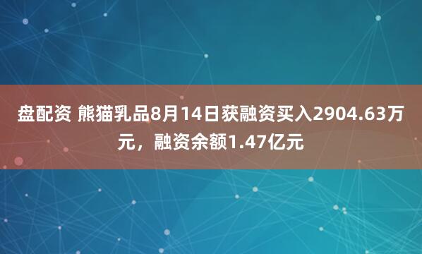 盘配资 熊猫乳品8月14日获融资买入2904.63万元，融资余额1.47亿元