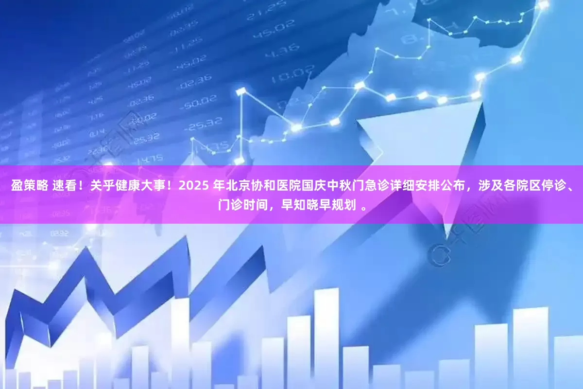 盈策略 速看！关乎健康大事！2025 年北京协和医院国庆中秋门急诊详细安排公布，涉及各院区停诊、门诊时间，早知晓早规划 。