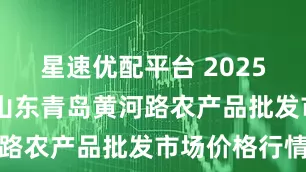 星速优配平台 2025年6月7日山东青岛黄河路农产品批发市场价格行情