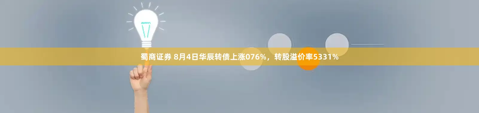蜀商证券 8月4日华辰转债上涨076%，转股溢价率5331%