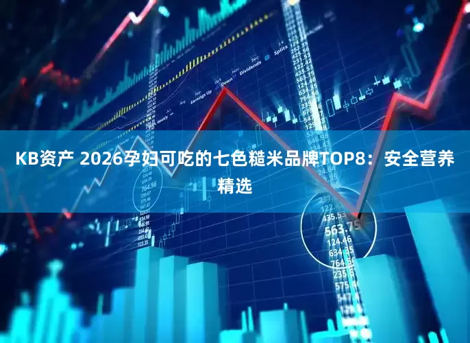 KB资产 2026孕妇可吃的七色糙米品牌TOP8：安全营养精选