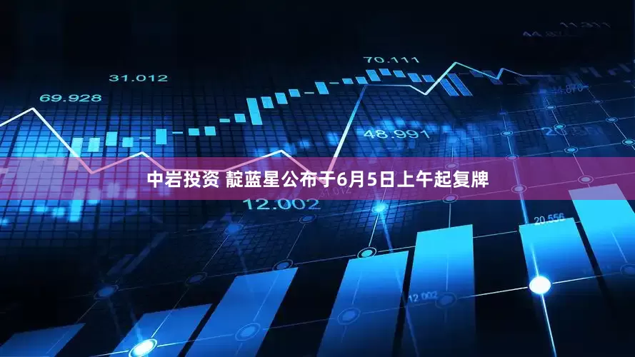 中岩投资 靛蓝星公布于6月5日上午起复牌
